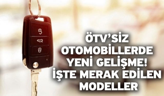 ÖTV’siz otomobillerde yeni gelişme! İşte merak edilen modeller