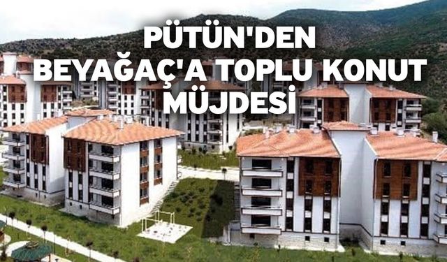 Pütün'den Beyağaç'a toplu konut müjdesi