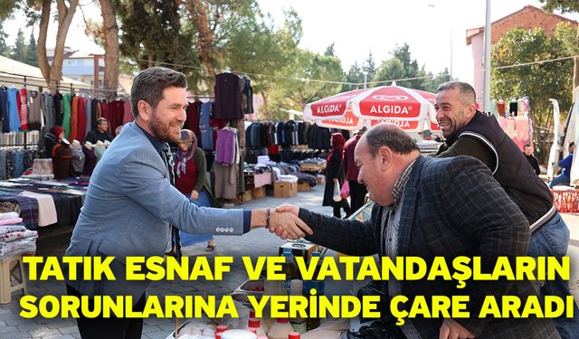 Tatık esnaf ve vatandaşların sorunlarına yerinde çare aradı