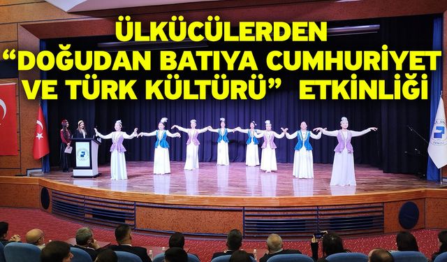 Ülkücülerden “Doğudan Batıya Cumhuriyet Ve Türk Kültürü”  Etkinliği