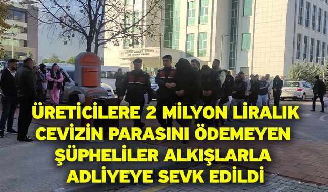 Üreticilere 2 milyon liralık cevizin parasını ödemeyen şüpheliler alkışlarla adliyeye sevk edildi