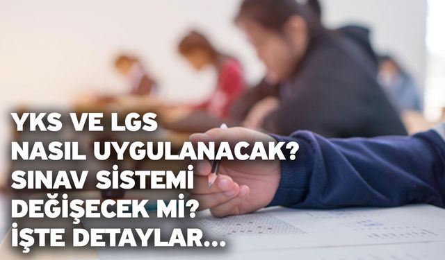 YKS ve LGS nasıl uygulanacak? Sınav sistemi değişecek mi? İşte detaylar...