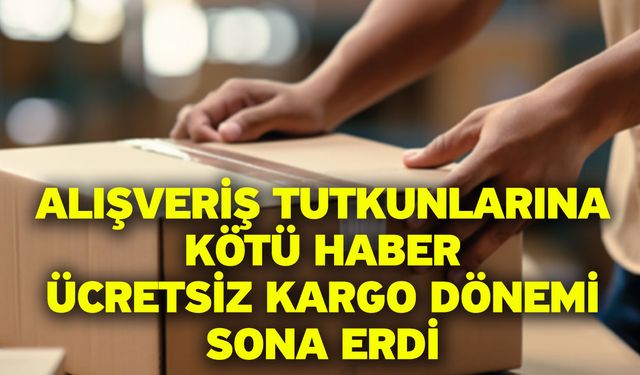 Alışveriş tutkunlarına kötü haber! Ücretsiz kargo dönemi sona erdi