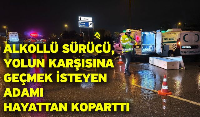 Alkollü sürücü, yolun karşısına geçmek isteyen adamı hayattan koparttı