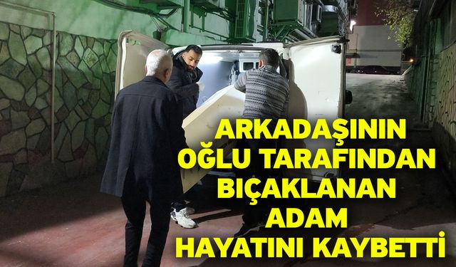 Arkadaşının oğlu tarafından bıçaklanan adam hayatını kaybetti