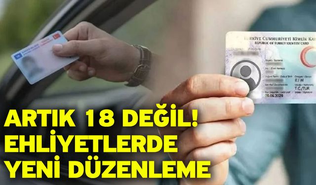 Artık 18 değil! Ehliyetlerde yeni düzenleme