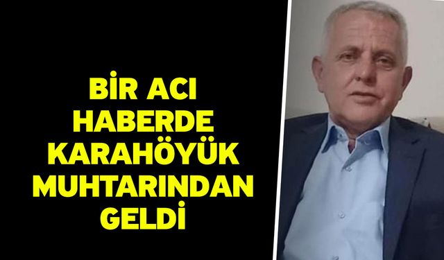 Bir Acı Haberde Karahöyük Muhtarından Geldi