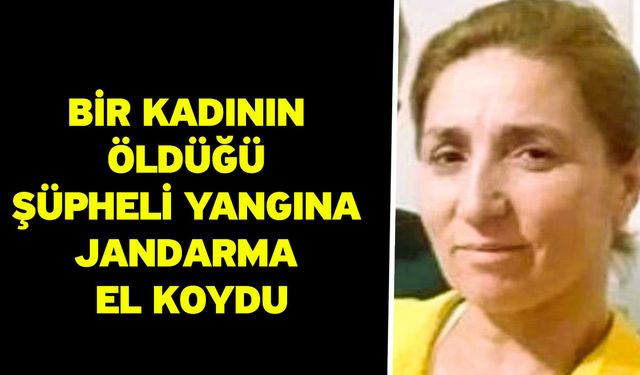 Bir kadının öldüğü şüpheli yangına jandarma el koydu