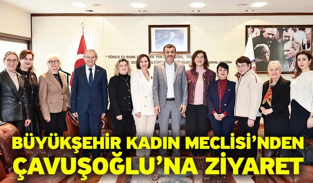 Büyükşehir Kadın Meclisi’nden Çavuşoğlu’na Ziyaret