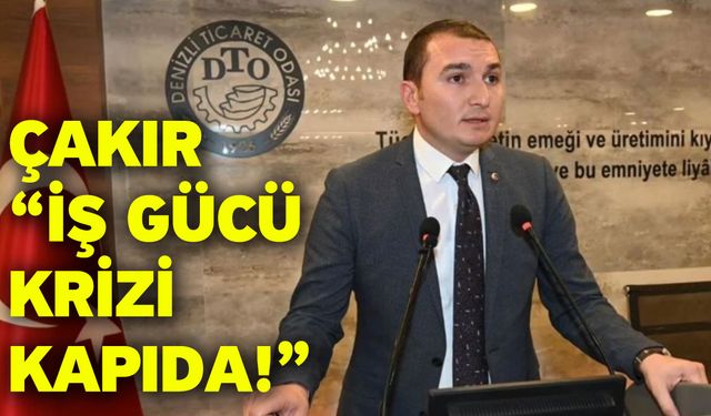 Çakır “İş gücü krizi kapıda!”