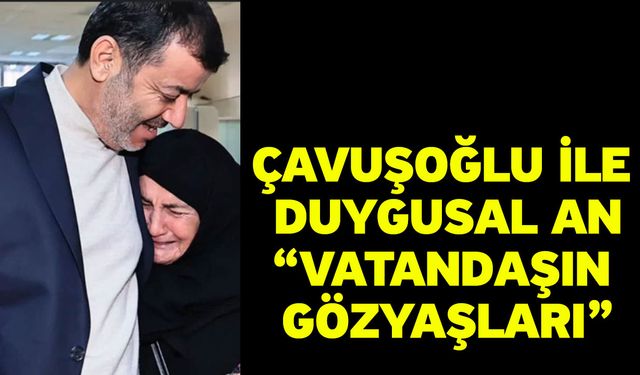 Çavuşoğlu ile duygusal an “vatandaşın gözyaşları”