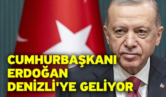 Cumhurbaşkanı Erdoğan Denizli'ye geliyor