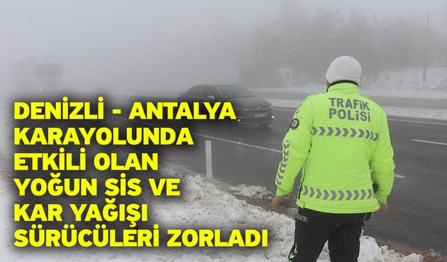 Denizli - Antalya karayolunda etkili olan yoğun sis ve kar yağışı sürücüleri zorladı