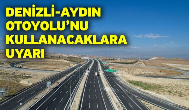 Denizli-Aydın Otoyolu’nu Kullanacaklara Uyarı