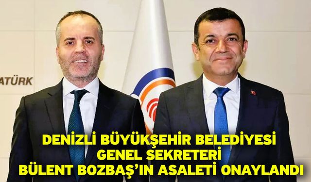 Denizli Büyükşehir Belediyesi Genel Sekreteri Bülent Bozbaş’ın asaleti onaylandı