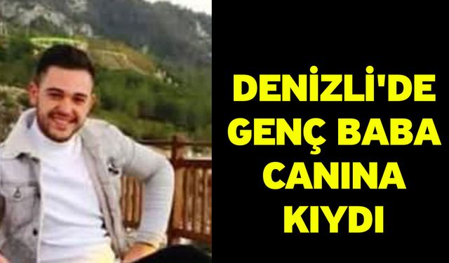 Denizli'de Genç Baba canına kıydı