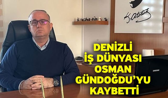 Denizli İş Dünyası Osman Gündoğdu’yu Kaybetti