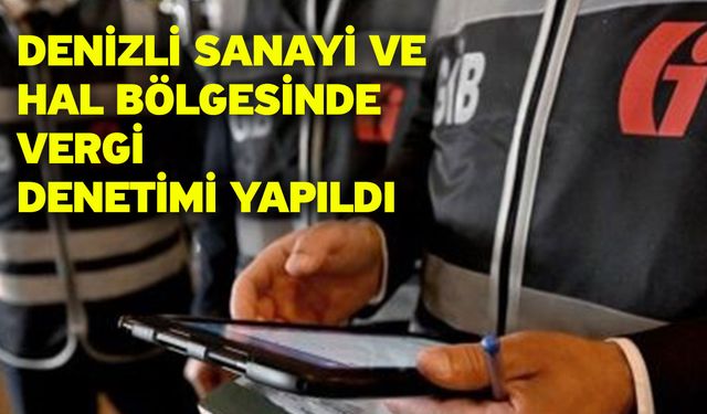 Denizli sanayi ve hal bölgesinde vergi denetimi yapıldı