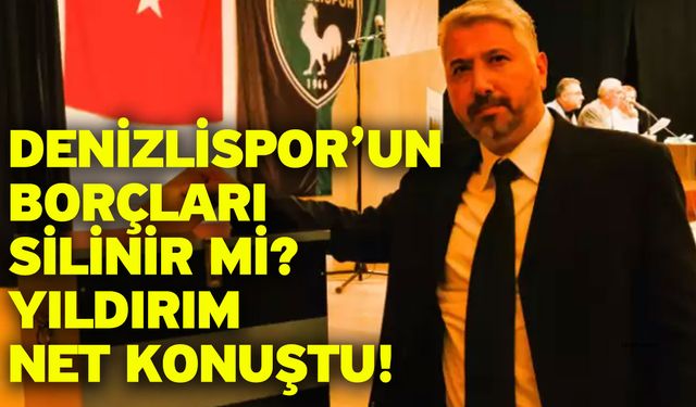 Denizlispor’un borçları silinir mi? Yıldırım net konuştu!