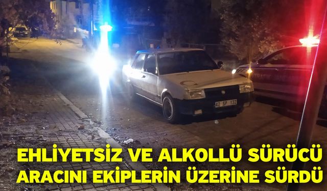 Ehliyetsiz ve alkollü sürücü aracını ekiplerin üzerine sürdü