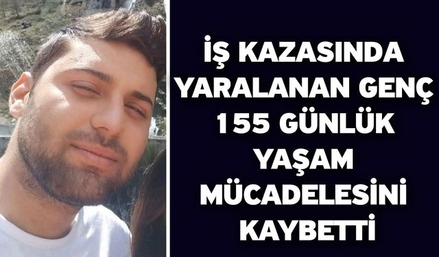 İş kazasında yaralanan genç 155 günlük yaşam mücadelesini kaybetti