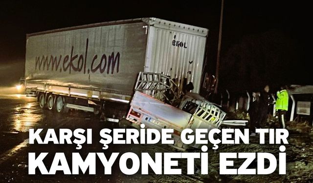 Karşı şeride geçen tır kamyoneti ezdi: 1 ölü, 1 yaralı