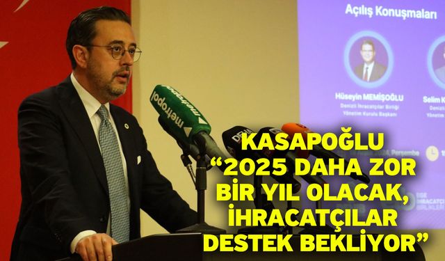 Kasapoğlu “2025 daha zor bir yıl olacak, ihracatçılar destek bekliyor”