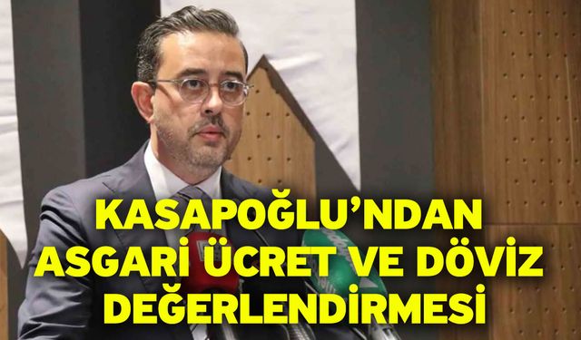 Kasapoğlu’ndan Asgari Ücret Ve Döviz Değerlendirmesi