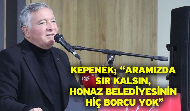 Kepenek; “Aramızda sır kalsın, Honaz Belediyesinin hiç borcu yok”