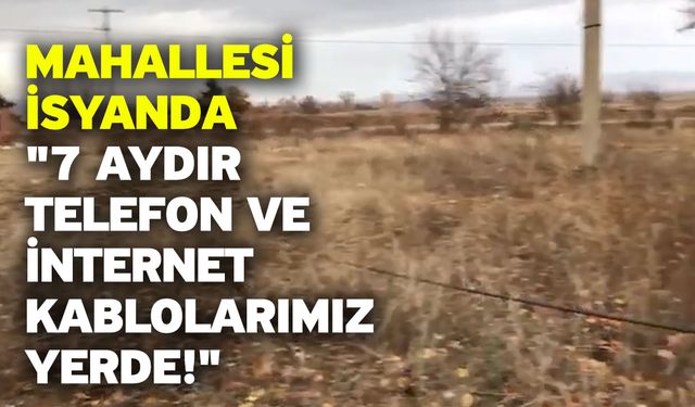 Mahallesi İsyanda "7 Aydır Telefon ve İnternet Kablolarımız Yerde!"