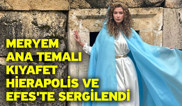 Meryem Ana temalı kıyafet Hierapolis ve Efes'te sergilendi