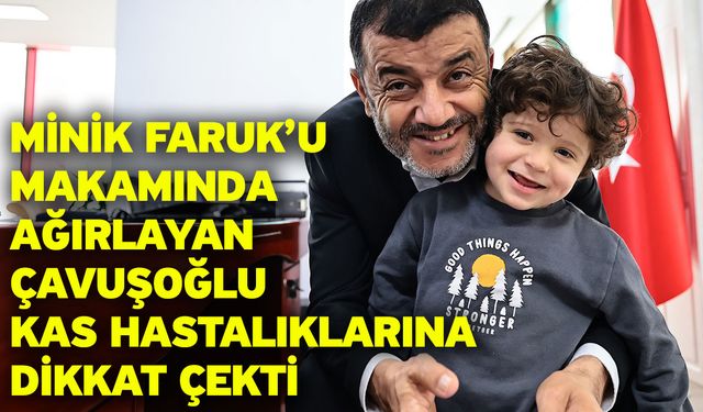 Minik Faruk’u makamında ağırlayan Çavuşoğlu kas hastalıklarına dikkat çekti