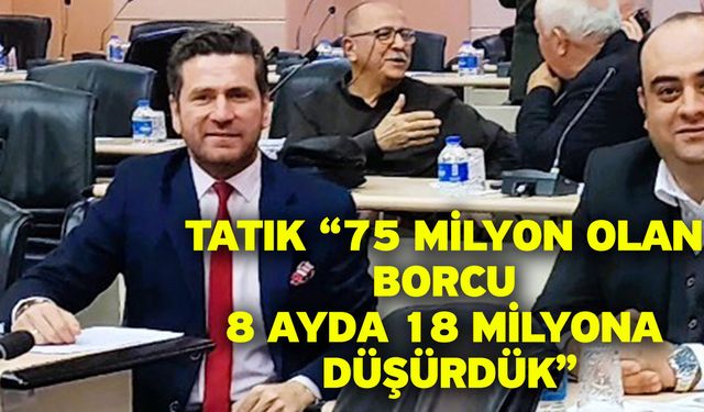 Tatık; “75 milyon olan borcu 8 ayda 18 milyona düşürdük”