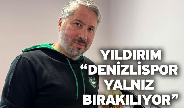 Yıldırım; “Denizlispor yalnız bırakılıyor”