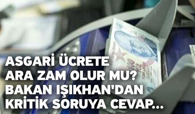 Asgari ücrete ara zam olur mu? Bakan Işıkhan'dan kritik soruya cevap...