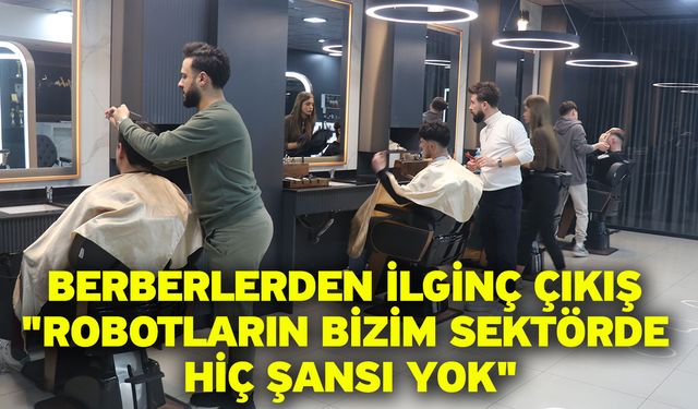 Berberlerden ilginç çıkış "Robotların bizim sektörde hiç şansı yok"