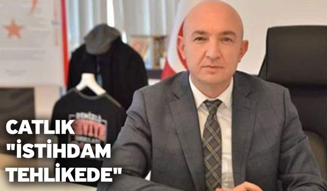 Catlık "İstihdam tehlikede"