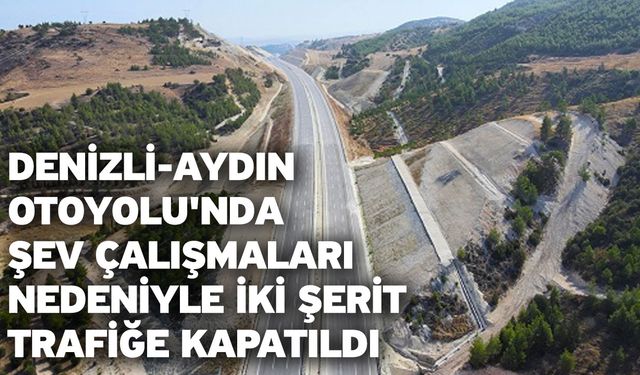 Denizli-Aydın Otoyolu'nda Şev Çalışmaları Nedeniyle İki Şerit Trafiğe Kapatıldı