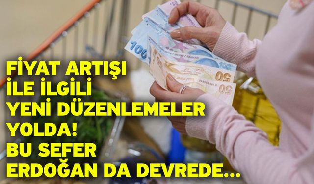 Fiyat artışı ile ilgili yeni düzenlemeler yolda! Bu sefer Erdoğan da devrede...