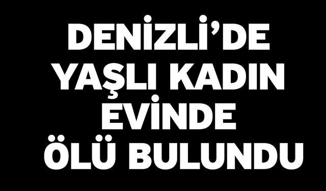 Denizli’de yaşlı kadın evinde ölü bulundu