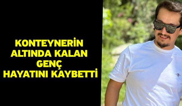 Konteynerin altında kalan genç hayatını kaybetti