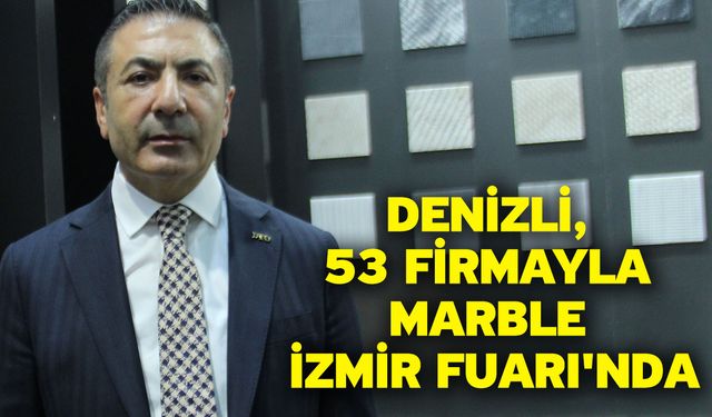 Denizli, 53 firmayla MARBLE İzmir Fuarı'nda