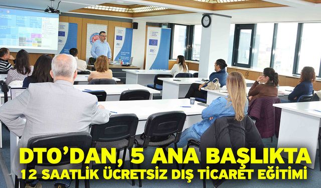 DTO’dan, 5 Ana Başlıkta 12 Saatlik Ücretsiz Dış Ticaret Eğitimi