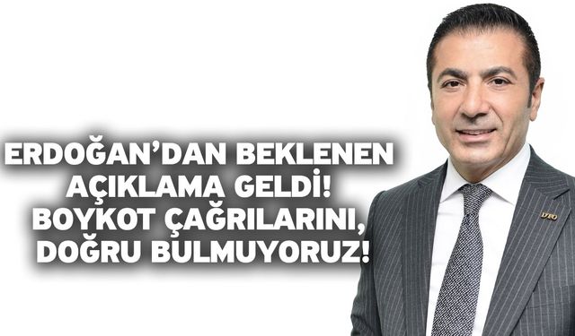 Erdoğan’dan beklenen açıklama geldi! Boykot çağrılarını, doğru bulmuyoruz!