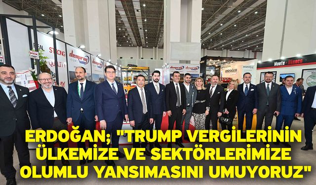 Erdoğan; "Trump vergilerinin ülkemize ve sektörlerimize olumlu yansımasını umuyoruz"