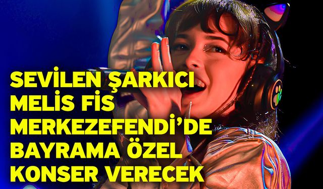 Sevilen Şarkıcı Melis Fis Merkezefendi’de Bayrama Özel Konser Verecek