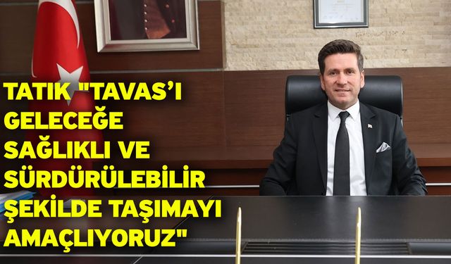 Tatık "Tavas’ı geleceğe sağlıklı ve sürdürülebilir şekilde taşımayı amaçlıyoruz"