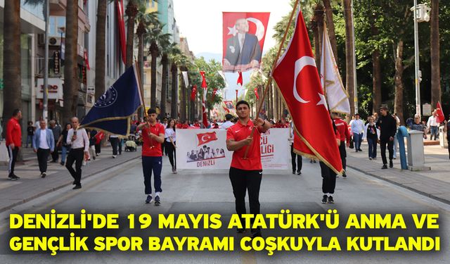 Denizli'de 19 Mayıs Atatürk'ü Anma ve Gençlik Spor Bayramı coşkuyla kutlandı