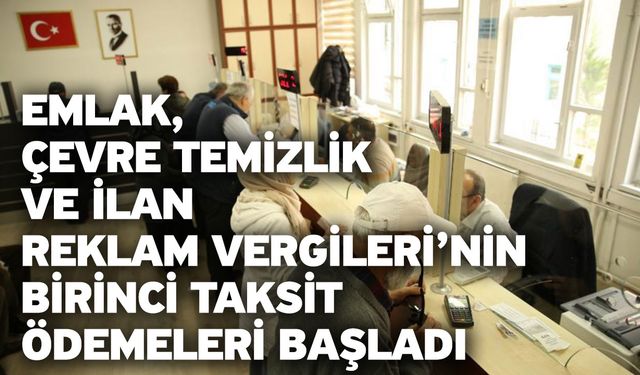 Emlak, Çevre Temizlik Ve İlan Reklam Vergileri’nin Birinci Taksit Ödemeleri Başladı