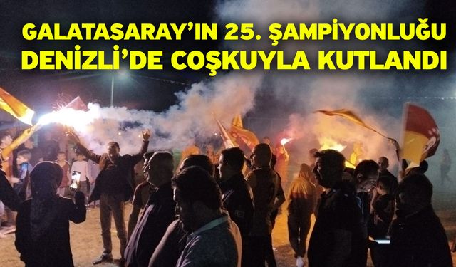 Galatasaray’ın 25. şampiyonluğu Denizli’de coşkuyla kutlandı